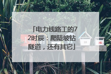 电力线路工的72时辰：爬陡坡钻隧道，还有其它