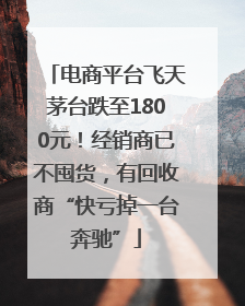 电商平台飞天茅台跌至1800元！经销商已不囤货，有回收商“快亏掉一台奔驰”