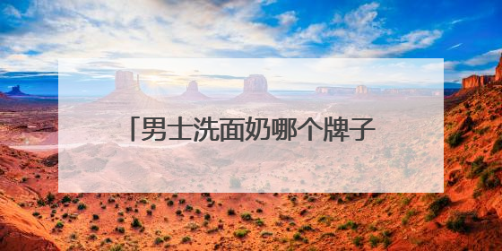 男士洗面奶哪个牌子最好？清爽无负担！十大男士洗面奶推荐