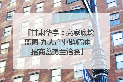 甘肃华亭：亮家底绘蓝图 九大产业链精准招商蓄势兰洽会