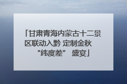 甘肃青海内蒙古十二景区联动入黔 定制金秋 “纬度差” 盛宴