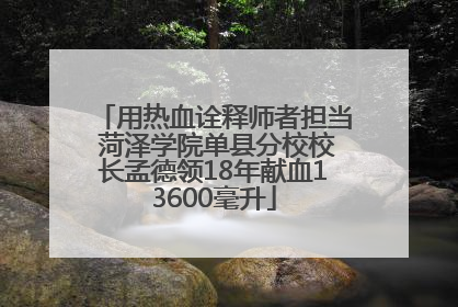 用热血诠释师者担当 菏泽学院单县分校校长孟德领18年献血13600毫升