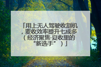用上无人驾驶收割机，麦收效率提升七成多（经济聚焦·夏收里的“新选手”）