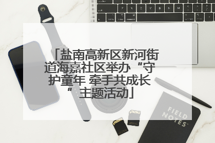 盐南高新区新河街道海嘉社区举办“守护童年 牵手共成长”主题活动