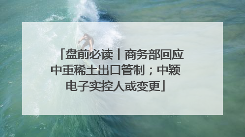 盘前必读丨商务部回应中重稀土出口管制；中颖电子实控人或变更