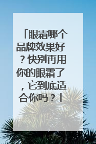 眼霜哪个品牌效果好？快别再用你的眼霜了，它到底适合你吗？