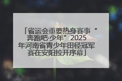 省运会重要热身赛事“奔跑吧·少年”2025年河南省青少年田径冠军赛在安阳拉开序幕