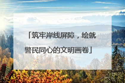 筑牢岸线屏障，绘就警民同心的文明画卷