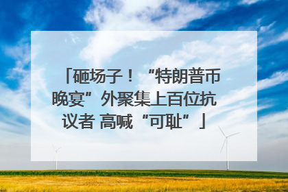 砸场子！“特朗普币晚宴”外聚集上百位抗议者 高喊“可耻”