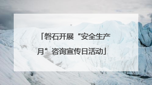 磐石开展“安全生产月”咨询宣传日活动