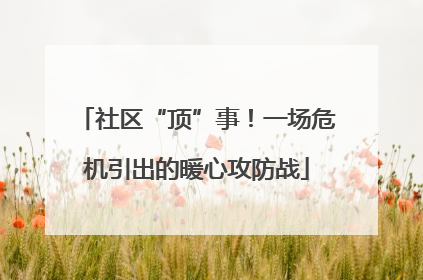 社区“顶”事！一场危机引出的暖心攻防战
