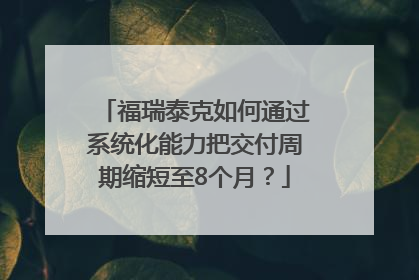 福瑞泰克如何通过系统化能力把交付周期缩短至8个月？