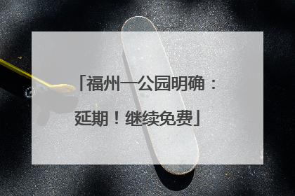 福州一公园明确：延期！继续免费