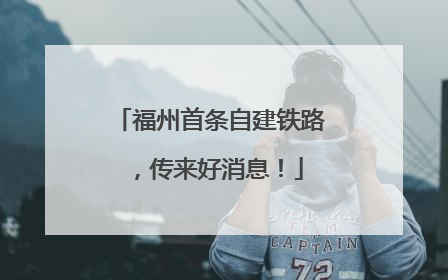 福州首条自建铁路，传来好消息！