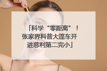 科学“零距离”！张家界科普大篷车开进慈利第二完小