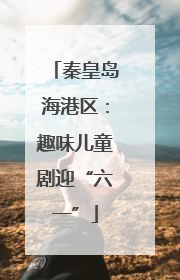 秦皇岛海港区：趣味儿童剧迎“六一”