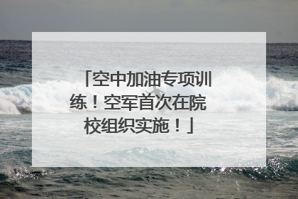 空中加油专项训练！空军首次在院校组织实施！