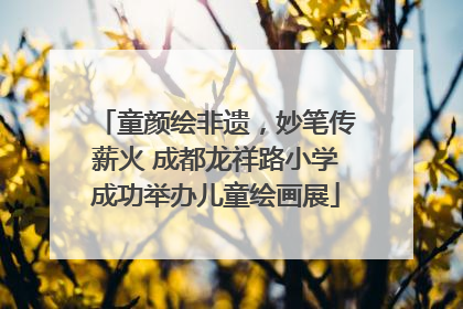 童颜绘非遗，妙笔传薪火 成都龙祥路小学成功举办儿童绘画展