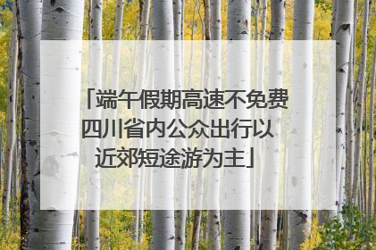 端午假期高速不免费 四川省内公众出行以近郊短途游为主