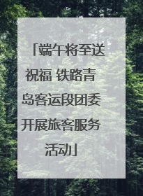端午将至送祝福 铁路青岛客运段团委开展旅客服务活动