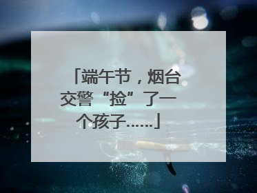 端午节，烟台交警“捡”了一个孩子……