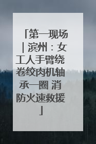 第一现场｜滨州：女工人手臂绕卷绞肉机轴承一圈 消防火速救援