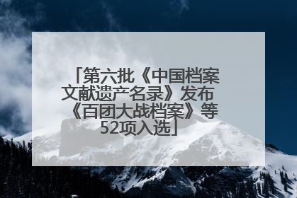 第六批《中国档案文献遗产名录》发布《百团大战档案》等52项入选