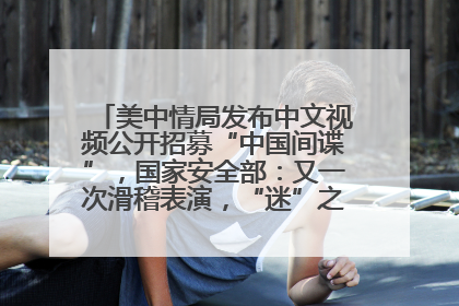美中情局发布中文视频公开招募“中国间谍”，国家安全部：又一次滑稽表演，“迷”之操作沦为国际笑柄