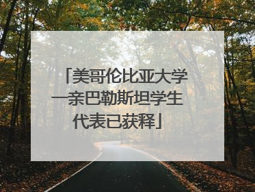 美哥伦比亚大学一亲巴勒斯坦学生代表已获释
