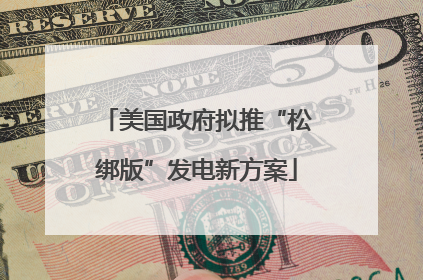 美国政府拟推“松绑版”发电新方案