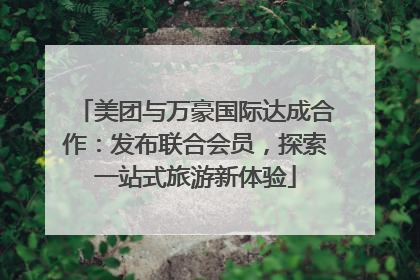 美团与万豪国际达成合作：发布联合会员，探索一站式旅游新体验