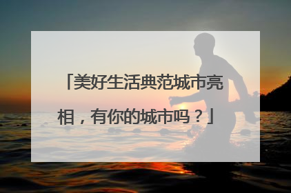 美好生活典范城市亮相，有你的城市吗？