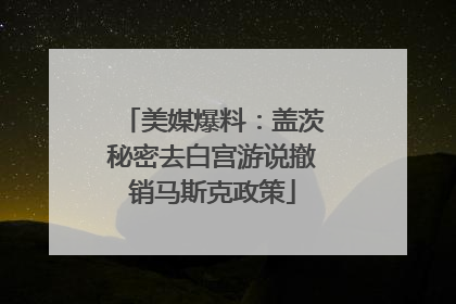 美媒爆料：盖茨秘密去白宫游说撤销马斯克政策