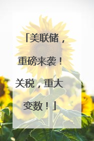 美联储，重磅来袭！关税，重大变数！