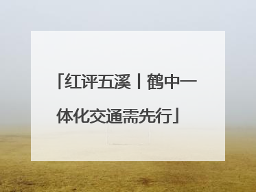 红评五溪丨鹤中一体化交通需先行