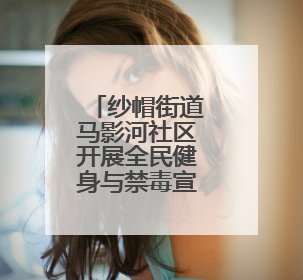 纱帽街道马影河社区开展全民健身与禁毒宣传活动