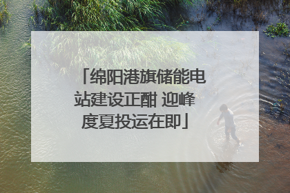 绵阳港旗储能电站建设正酣 迎峰度夏投运在即