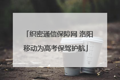 织密通信保障网 洛阳移动为高考保驾护航