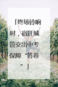 终场铃响时，宿迁城管交出中考保障“答卷”