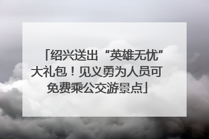 绍兴送出“英雄无忧”大礼包！见义勇为人员可免费乘公交游景点