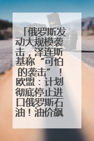 俄罗斯发动大规模袭击，泽连斯基称“可怕的袭击”！欧盟：计划彻底停止进口俄罗斯石油！油价飙涨