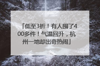 低至3折！有人囤了400多件！气温回升，杭州一地却出奇热闹