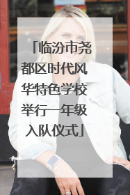 临汾市尧都区时代风华特色学校举行一年级入队仪式
