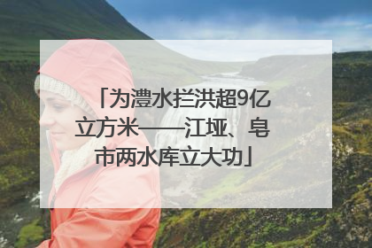 为澧水拦洪超9亿立方米——江垭、皂市两水库立大功