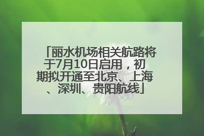 丽水机场相关航路将于7月10日启用，初期拟开通至北京、上海、深圳、贵阳航线