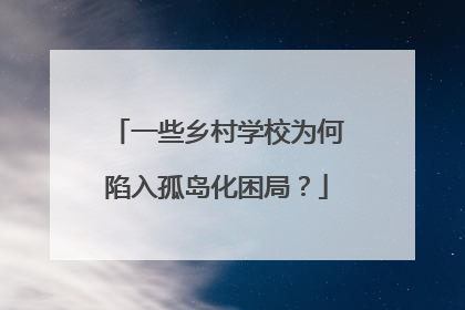一些乡村学校为何陷入孤岛化困局？