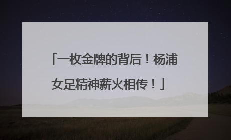 一枚金牌的背后！杨浦女足精神薪火相传！