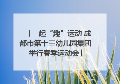一起“趣”运动 成都市第十三幼儿园集团举行春季运动会