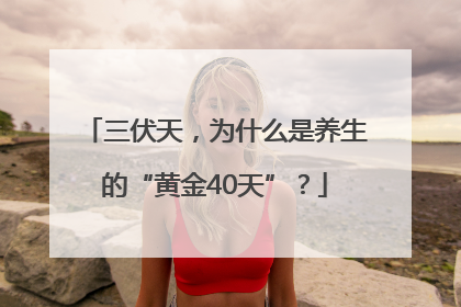 三伏天，为什么是养生的“黄金40天”？