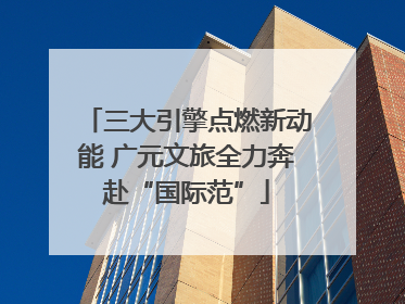 三大引擎点燃新动能 广元文旅全力奔赴“国际范”